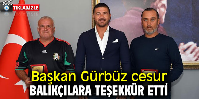 Başkan Gürbüz cesur balıkçılara teşekkür etti