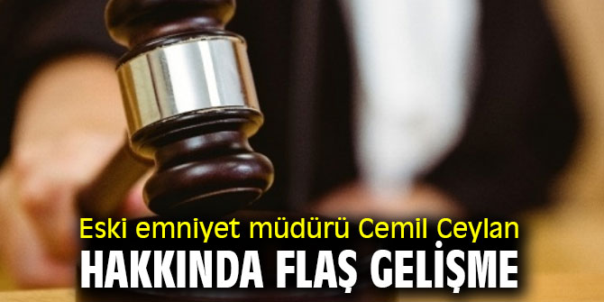 Eski emniyet müdürü Cemil Ceylan hakkında flaş gelişme