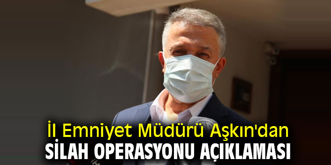 İl Emniyet Müdürü Aşkın'dan silah operasyonu açıklaması