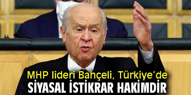 MHP lideri Bahçeli, Türkiye’de siyasal istikrar hakimdir