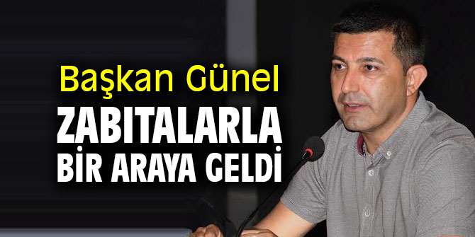 Başkan Günel zabıtalarla bir araya geldi