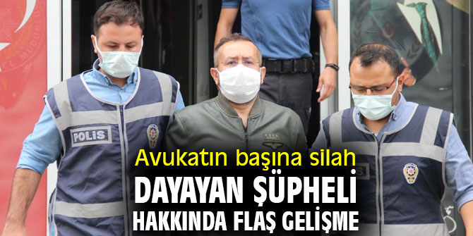 Avukatın başına silah dayayan şüpheli hakkında flaş gelişme