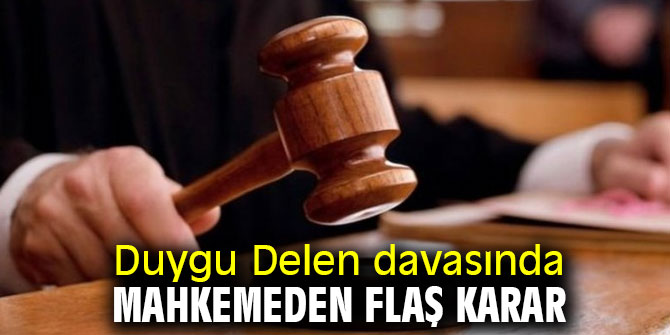 Duygu Delen davasında mahkemeden flaş karar