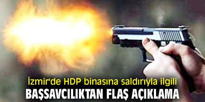 İzmir'de HDP binasına saldırıyla ilgili Başsavcılıktan flaş açıklama