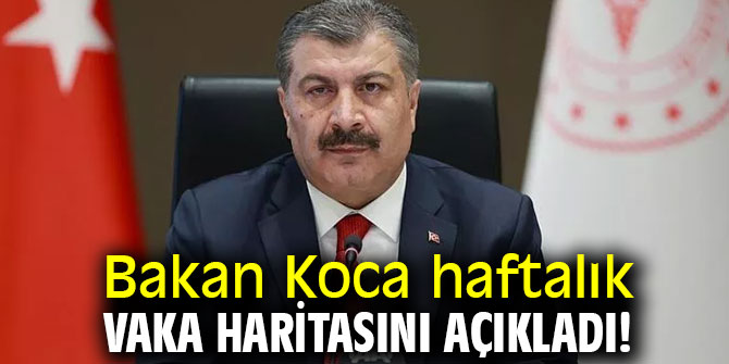 Bakan Koca haftalık vaka haritasını açıkladı!