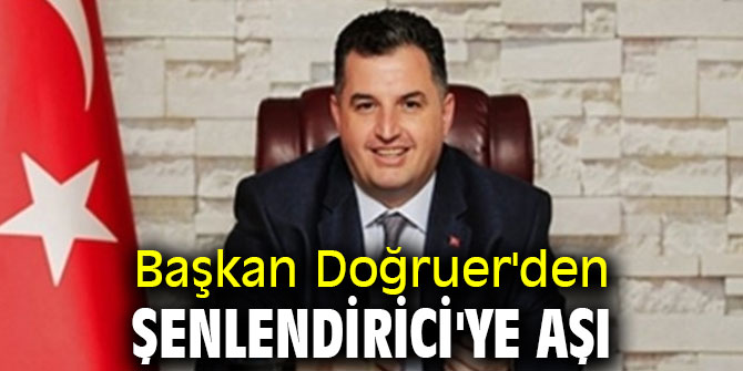 Başkan Doğruer'den Şenlendirici'ye aşı
