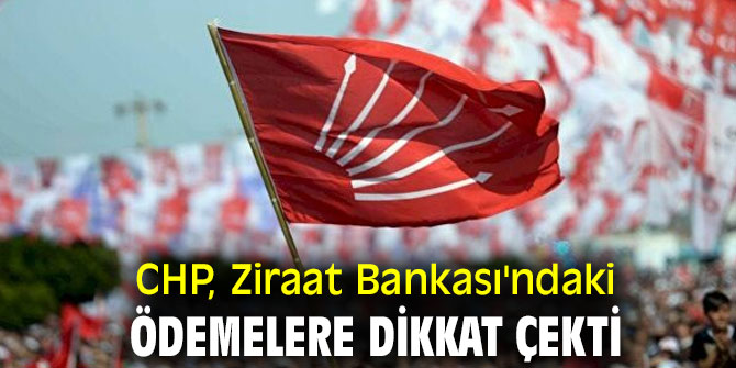 CHP, Ziraat Bankası'ndaki ödemelere dikkat çekti