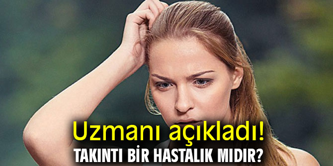 Uzmanı açıkladı! Takıntı bir hastalık mıdır?
