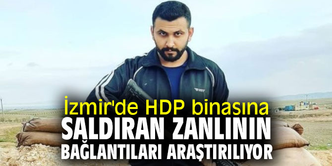 İzmir'de HDP binasına saldıran zanlının bağlantıları araştırılıyor