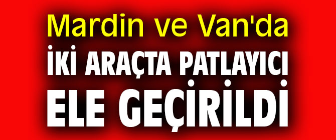 Mardin ve Van'da iki araçta patlayıcı ele geçirildi