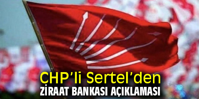 CHP’li Sertel Ziraat Bankası açıklaması