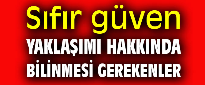 Sıfır güven yaklaşımı hakkında bilinmesi gerekenler
