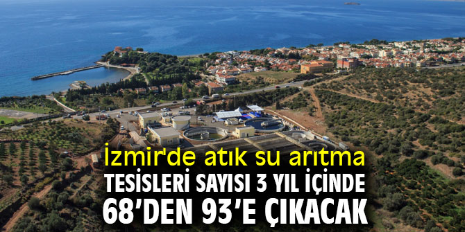 İzmir'de atık su arıtma tesisleri sayısı 3 yıl içinde 68’den 93’e çıkacak