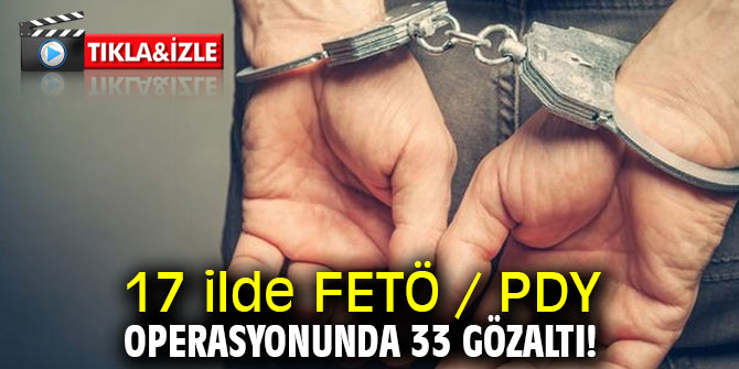 17 ilde FETÖ / PDY operasyonunda 33 gözaltı!