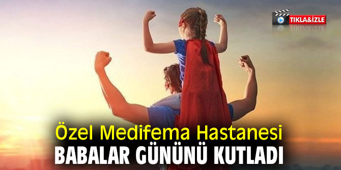 Özel Medifema Hastanesi, Babalar Gününü kutladı