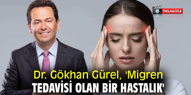 Dr. Gökhan Gürel, 'Migren tedavisi olan bir hastalık'