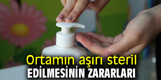 Aşırı steril edilen ortamlara dikkat!