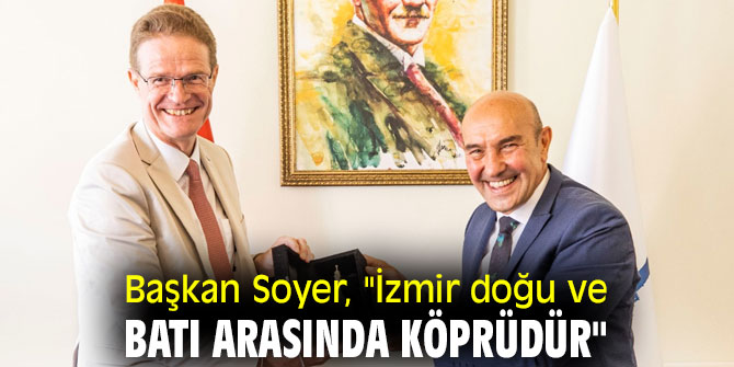 Başkan Soyer, "İzmir doğu ve batı arasında köprüdür"