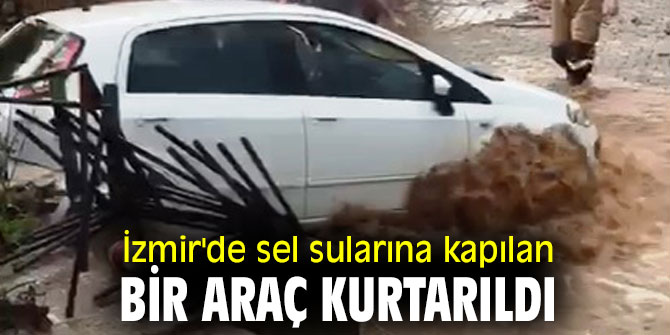 İzmir'de sel sularına kapılan bir araç kurtarıldı