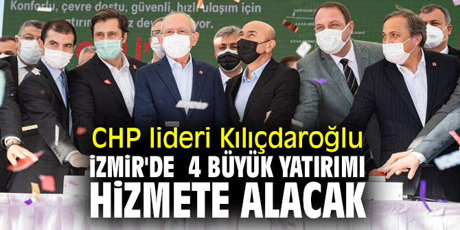 CHP lideri Kılıçdaroğlu, İzmir'de 4 büyük yatırımı hizmete alacak