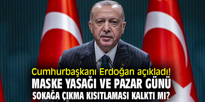 Erdoğan açıkladı! Maske yasağı ve pazar günü sokağa çıkma kısıtlaması kalktı mı?