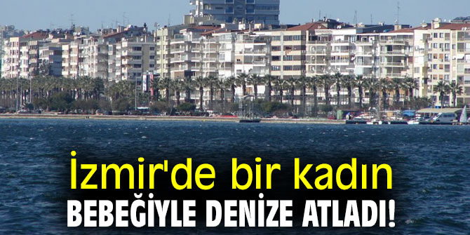 İzmir'de bir kadın bebeğiyle denize atladı!