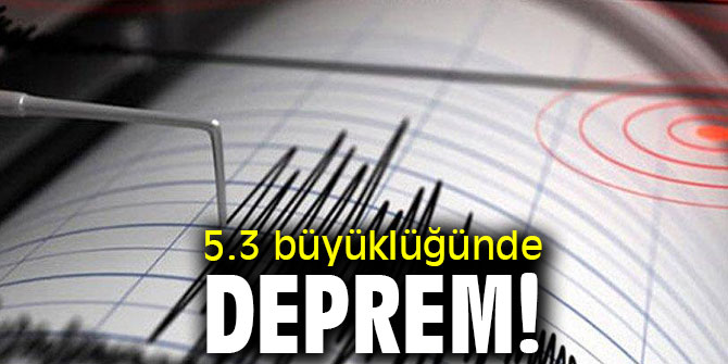 5.3 büyüklüğünde deprem!