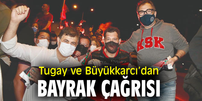 Başkan Tugay ve Büyükkarcı’dan bayrak çağrısı