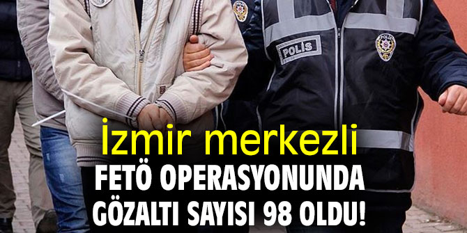 İzmir merkezli FETÖ operasyonunda gözaltı sayısı artıyor!