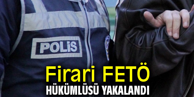 Firari FETÖ hükümlüsü yakalandı