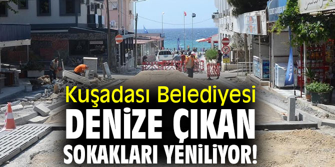 Kuşadası Belediyesi, denize çıkan sokakları yeniliyor!