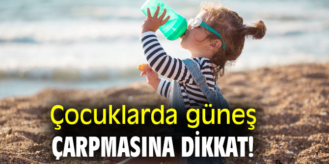 Çocuklarda güneş çarpmasına dikkat!