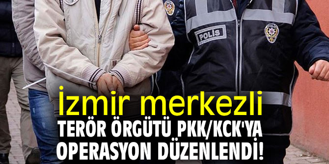 İzmir merkezli terör örgütü PKK/KCK'ya operasyon!
