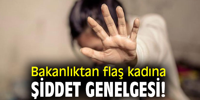 Bakanlıktan flaş kadına şiddet genelgesi!