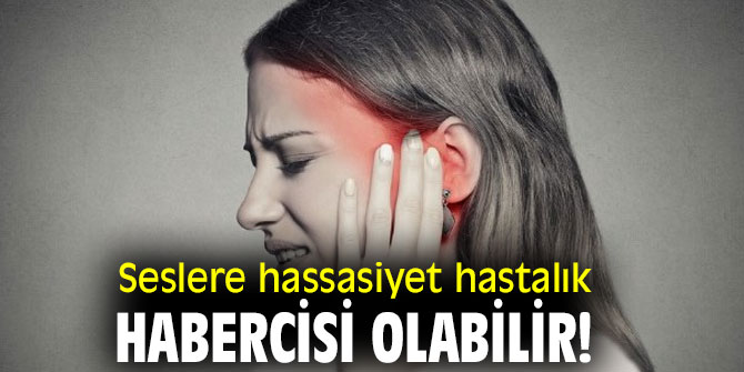 Dikkat! Seslere hassasiyet hastalık habercisi olabilir!