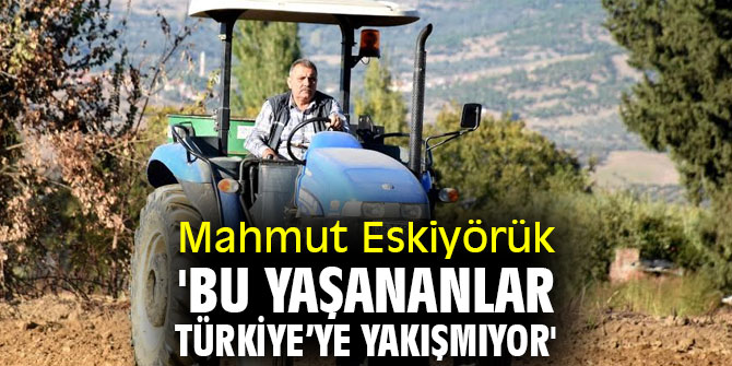 Mahmut Eskiyörük 'Bu yaşananlar Türkiye’ye yakışmıyor'