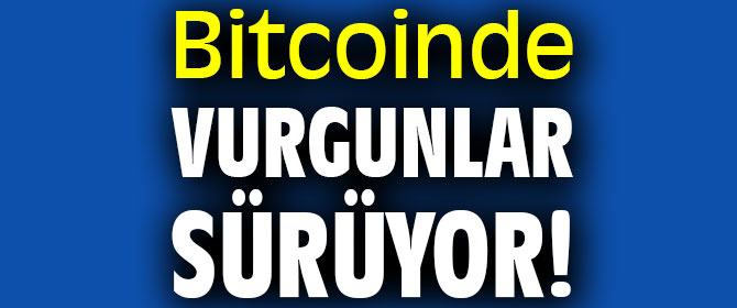 Bitcoinde vurgunlar sürüyor!