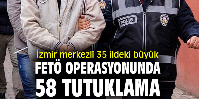 İzmir merkezli FETÖ operasyonunda 58 tutuklama