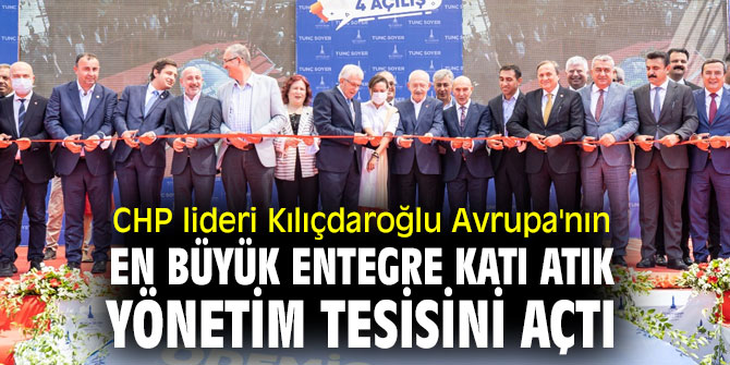 CHP lideri Kılıçdaroğlu Avrupa'nın en büyük entegre katı atık yönetim tesisini açtı