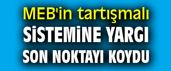 MEB'in tartışmalı sistemine yargı son noktayı koydu
