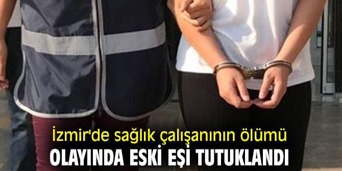 İzmir'de sağlık çalışanının ölümü olayında eski eşi tutuklandı