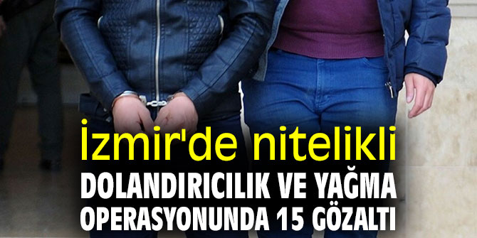 İzmir'de nitelikli dolandırıcılık ve yağma operasyonu!
