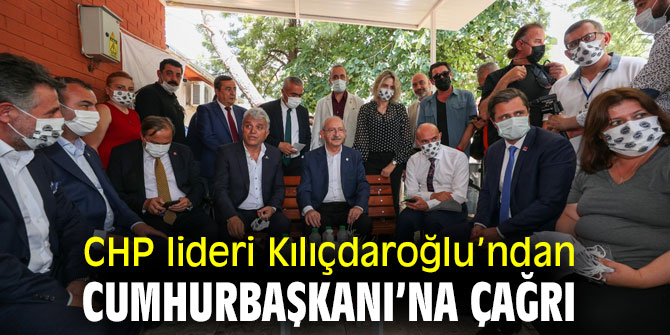 CHP lideri Kılıçdaroğlu’ndan Cumhurbaşkanı’na çağrı