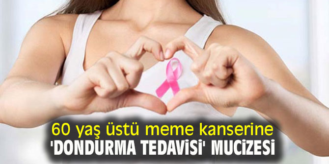 60 yaş üstü meme kanserine 'dondurma tedavisi' mucizesi