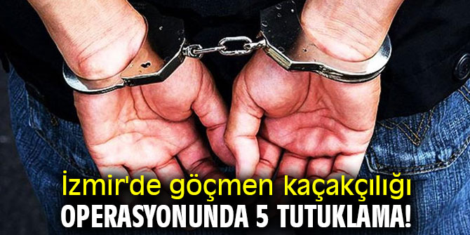 İzmir'de göçmen kaçakçılığı operasyonunda 5 tutuklama!