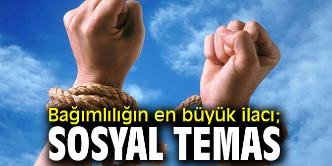 Bağımlılığın en büyük ilacı; Sosyal Temas