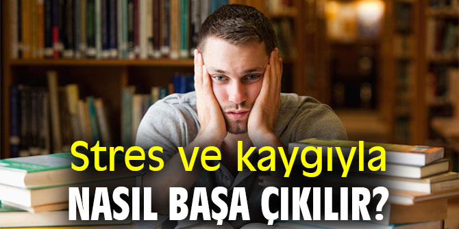 Stres ve kaygıyla nasıl başa çıkılır?