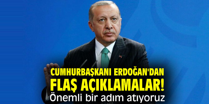 Cumhurbaşkanı Erdoğan'dan flaş açıklamalar! Önemli bir adım atıyoruz