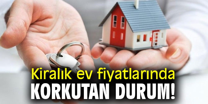 Kiralık ev fiyatlarında korkutan durum!