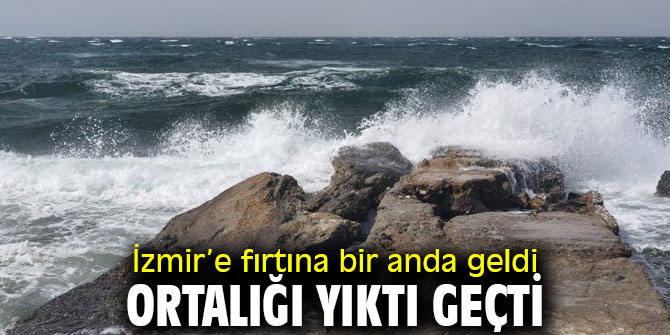 İzmir’e fırtına ortalığı yıktı geçti